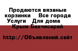 Продаются вязаные корзинки  - Все города Услуги » Для дома   . Крым,Бахчисарай